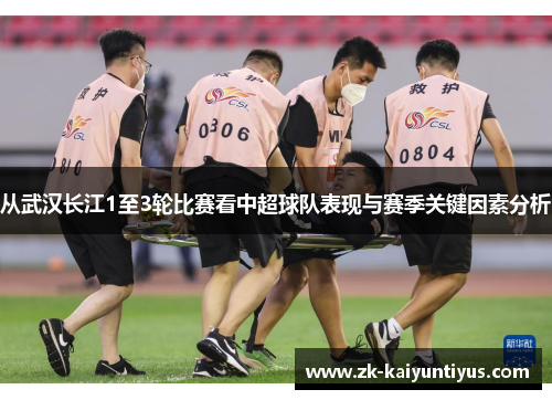 从武汉长江1至3轮比赛看中超球队表现与赛季关键因素分析