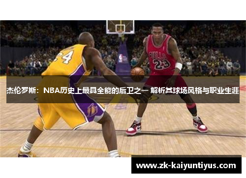 杰伦罗斯：NBA历史上最具全能的后卫之一 解析其球场风格与职业生涯