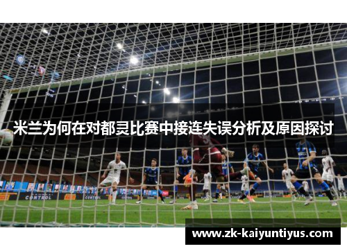 米兰为何在对都灵比赛中接连失误分析及原因探讨