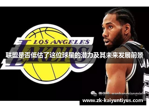 联盟是否低估了这位球星的潜力及其未来发展前景