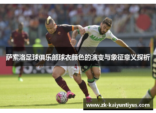 萨索洛足球俱乐部球衣颜色的演变与象征意义探析 萨索洛足球俱乐部球衣颜色的演变与象征意义探析