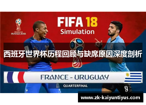 西班牙世界杯历程回顾与缺席原因深度剖析 西班牙世界杯历程回顾与缺席原因深度剖析