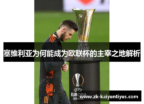 塞维利亚为何能成为欧联杯的主宰之地解析 塞维利亚为何能成为欧联杯的主宰之地解析