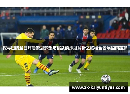 探寻巴黎圣日耳曼欧冠梦想与挑战的深度解析之旅程全景展望前路篇 探寻巴黎圣日耳曼欧冠梦想与挑战的深度解析之旅程全景展望前路篇