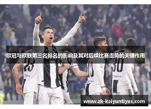 欧冠与欧联第三名排名的影响及其对后续比赛走势的关键作用 欧冠与欧联第三名排名的影响及其对后续比赛走势的关键作用