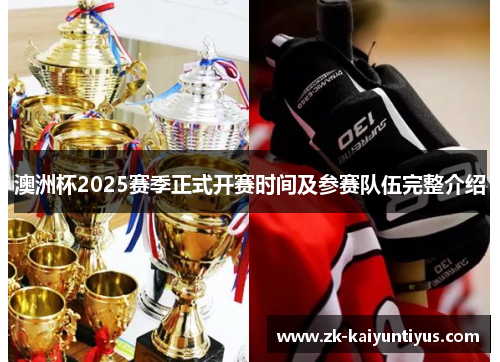 澳洲杯2025赛季正式开赛时间及参赛队伍完整介绍 澳洲杯2025赛季正式开赛时间及参赛队伍完整介绍