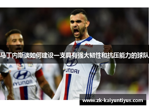 马丁内斯谈如何建设一支具有强大韧性和抗压能力的球队