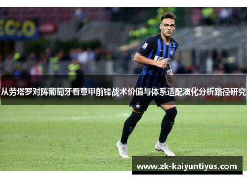 从劳塔罗对阵葡萄牙看意甲前锋战术价值与体系适配演化分析路径研究