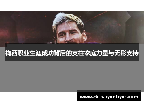 梅西职业生涯成功背后的支柱家庭力量与无形支持 梅西职业生涯成功背后的支柱家庭力量与无形支持