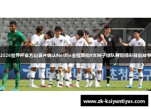 2026世界杯官方纪录片确认Netflix全程跟拍8支种子球队展现精彩背后故事