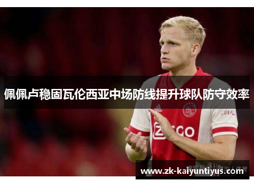 佩佩卢稳固瓦伦西亚中场防线提升球队防守效率 佩佩卢稳固瓦伦西亚中场防线提升球队防守效率