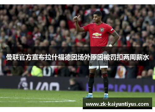 曼联官方宣布拉什福德因场外原因被罚扣两周薪水 曼联官方宣布拉什福德因场外原因被罚扣两周薪水