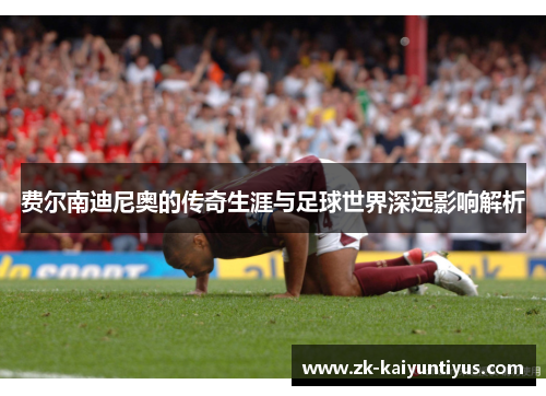 费尔南迪尼奥的传奇生涯与足球世界深远影响解析