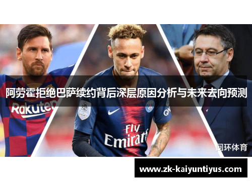 阿劳霍拒绝巴萨续约背后深层原因分析与未来去向预测 阿劳霍拒绝巴萨续约背后深层原因分析与未来去向预测