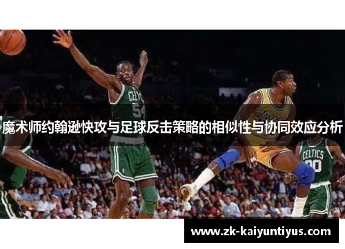 魔术师约翰逊快攻与足球反击策略的相似性与协同效应分析 魔术师约翰逊快攻与足球反击策略的相似性与协同效应分析