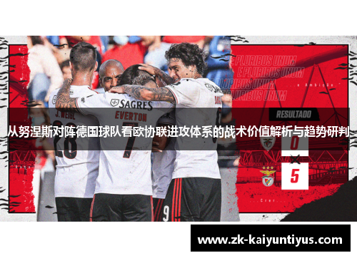 从努涅斯对阵德国球队看欧协联进攻体系的战术价值解析与趋势研判 从努涅斯对阵德国球队看欧协联进攻体系的战术价值解析与趋势研判