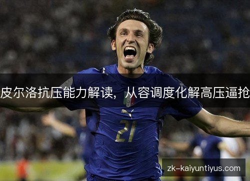 皮尔洛抗压能力解读,从容调度化解高压逼抢 皮尔洛抗压能力解读,从容调度化解高压逼抢