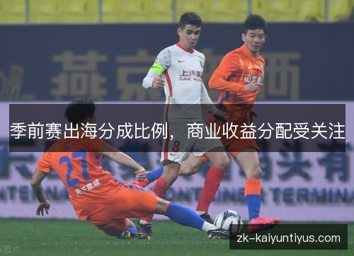 季前赛出海分成比例，商业收益分配受关注