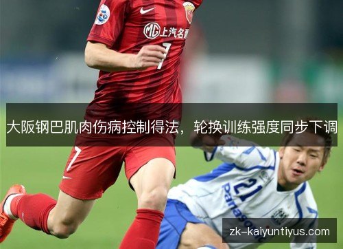 大阪钢巴肌肉伤病控制得法,轮换训练强度同步下调 大阪钢巴肌肉伤病控制得法,轮换训练强度同步下调
