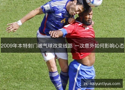 2009年本特射门被气球改变线路 一次意外如何影响心态 2009年本特射门被气球改变线路 一次意外如何影响心态