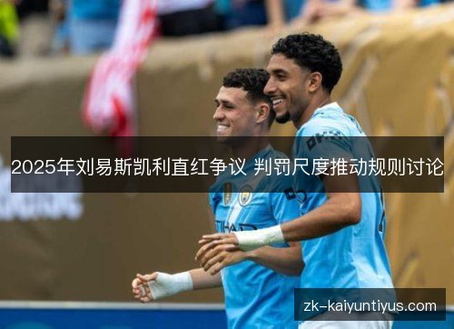 2025年刘易斯凯利直红争议 判罚尺度推动规则讨论 2025年刘易斯凯利直红争议 判罚尺度推动规则讨论